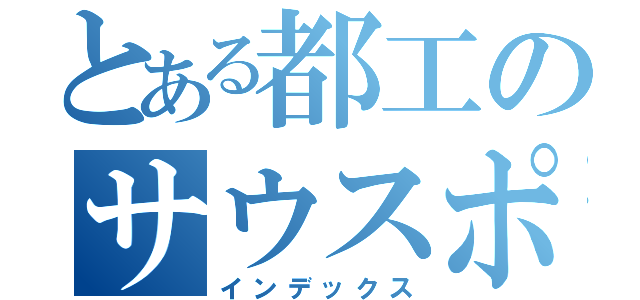 とある都工のサウスポー（インデックス）