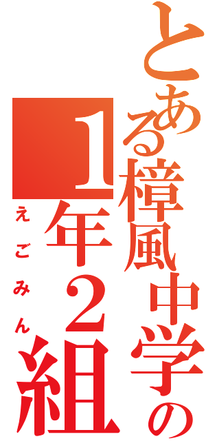 とある樟風中学校の１年２組（えごみん）