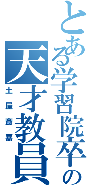 とある学習院卒の天才教員（土屋斎嘉）