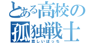 とある高校の孤独戦士（悲しいぼっち）