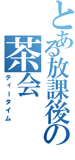 とある放課後の茶会（ティータイム）