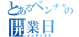 とあるベンチャーの開業日（インデックス）