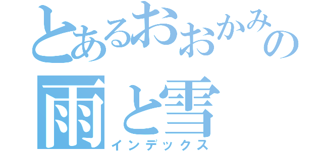 とあるおおかみこどもの雨と雪（インデックス）