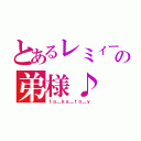 とあるレミィーの弟様♪（ｔａ＿ｋａ＿ｔｏ＿ｙ）