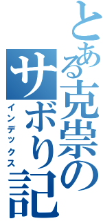 とある克祟のサボり記録（インデックス）