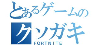 とあるゲームのクソガキ（ＦＯＲＴＮＩＴＥ）