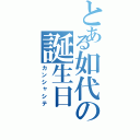 とある如代の誕生日（カンシャシテ）