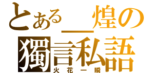 とある＿煌の獨言私語（火花一瞬）