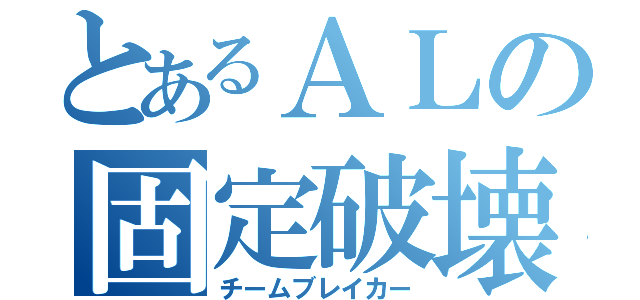 とあるＡＬの固定破壊（チームブレイカー）