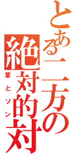 とある二方の絶対的対立（草とソン）