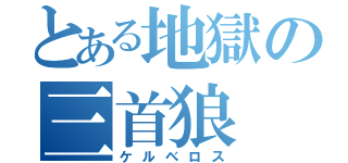 とある地獄の三首狼（ケルベロス）