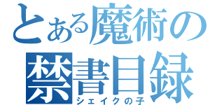 とある魔術の禁書目録（シェイクの子）