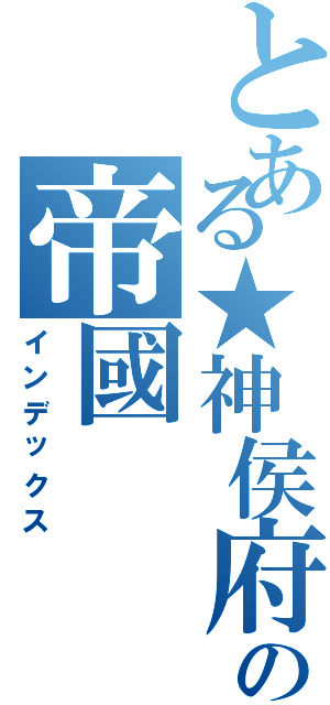 とある★神侯府☆強者の帝國（インデックス）