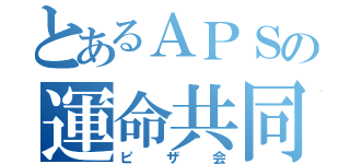 とあるＡＰＳの運命共同体（ピザ会）