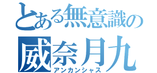 とある無意識の威奈月九九（アンカンシャス）