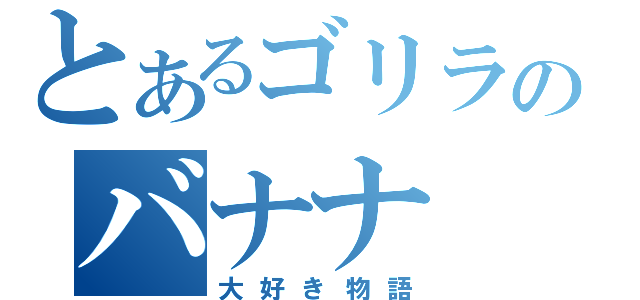 とあるゴリラのバナナ（大好き物語）