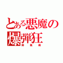 とある悪魔の爆弾狂（時風篠）