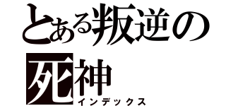 とある叛逆の死神（インデックス）