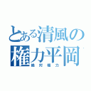 とある清風の権力平岡（絶対権力）