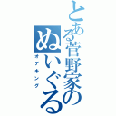 とある菅野家のぬいぐるみ（オデキング）