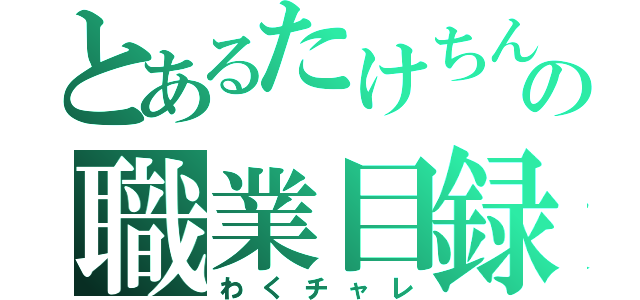 とあるたけちんの職業目録（わくチャレ）