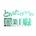 とあるたけちんの職業目録（わくチャレ）