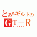 とあるギルドのＧＴ－Ｒ（ＢＣＮＲ３３）