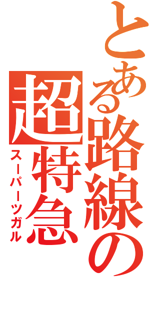 とある路線の超特急（スーパーツガル）