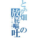 とある畑の放屁嘔吐（プーゲーロー）