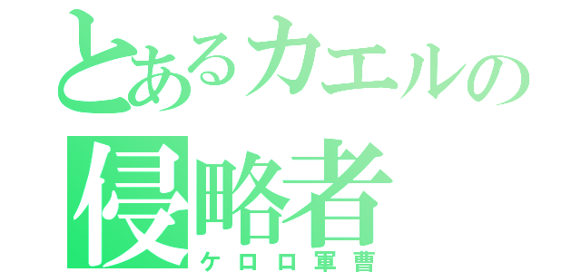 とあるカエルの侵略者（ケロロ軍曹）