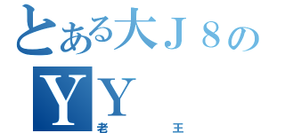 とある大Ｊ８のＹＹ（老王）