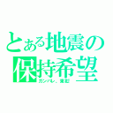 とある地震の保持希望（ガンバレ、東北！）