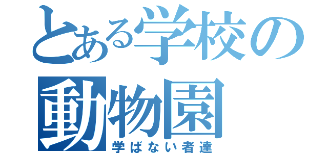 とある学校の動物園（学ばない者達）