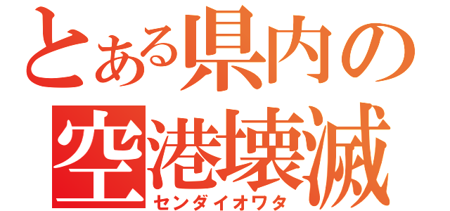 とある県内の空港壊滅（センダイオワタ）