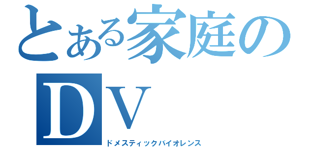 とある家庭のＤＶ（ドメスティックバイオレンス）