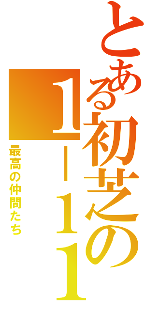 とある初芝の１－１１（最高の仲間たち）