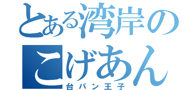 とある湾岸のこげあん（台パン王子）