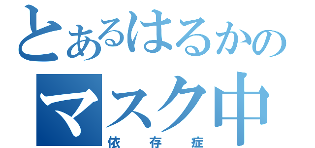 とあるはるかのマスク中毒（依存症）