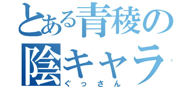 とある青稜の陰キャラメガネ（ぐっさん）