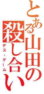 とある山田の殺し合い（デス・ゲーム）