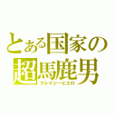 とある国家の超馬鹿男（クレイジーピエロ）