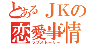 とあるＪＫの恋愛事情（ラブストーリー）