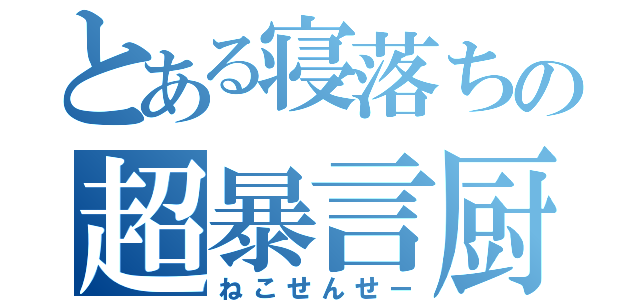 とある寝落ちの超暴言厨（ねこせんせー）