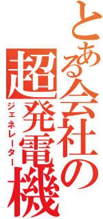 とある会社の超発電機（ジェネレーター）