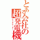 とある会社の超発電機（ジェネレーター）