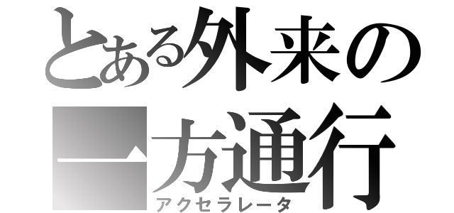 とある外来の一方通行（アクセラレータ）