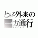 とある外来の一方通行（アクセラレータ）