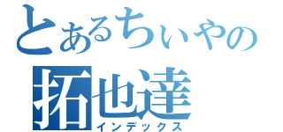 とあるちぃやの拓也達（インデックス）