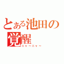 とある池田の覚醒（ニャ～ニャ～）