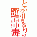 とある引き篭りの通信中毒（パソコンオタク）